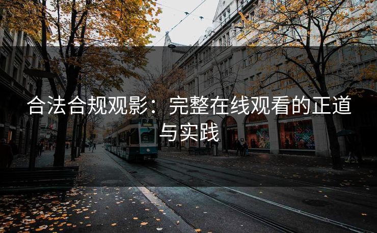 合法合规观影：完整在线观看的正道与实践