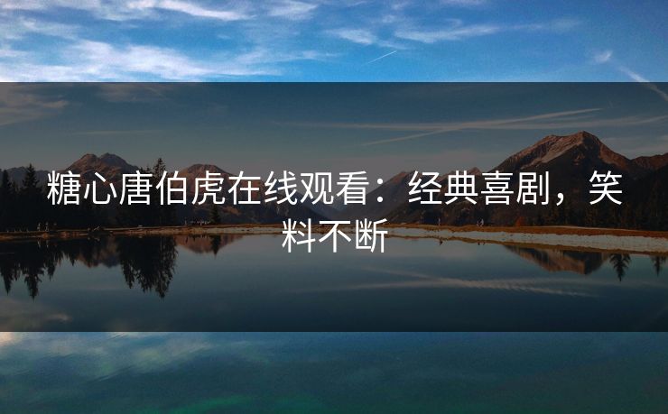 糖心唐伯虎在线观看：经典喜剧，笑料不断