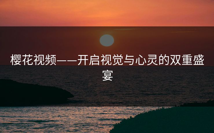 樱花视频——开启视觉与心灵的双重盛宴